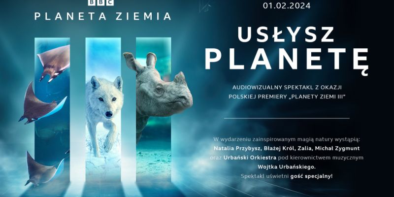 USŁYSZ PLANETĘ: Natalia Przybysz, Błażej Król i inni artyści uświetnią premierę serii BBC Earth „Planeta Ziemia III”
